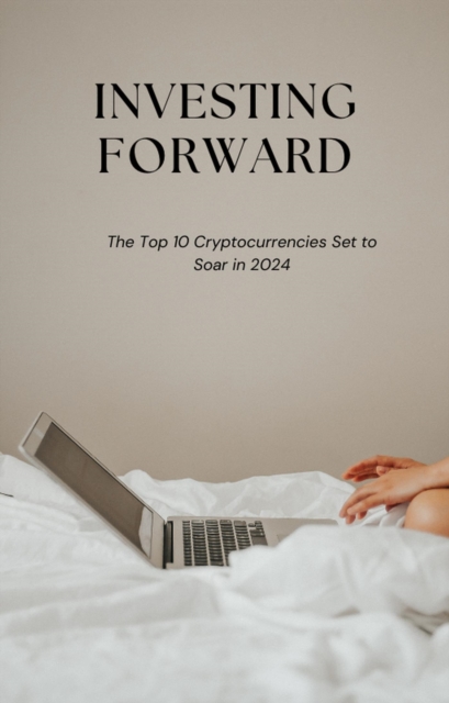 Investing Forward: The Top 10 Cryptocurrencies Set to Soar in 2024