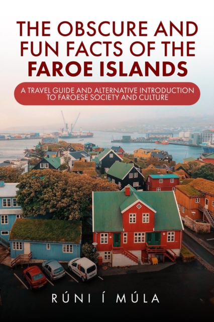 Obscure and Fun Facts of the Faroe Islands: A Travel Guide and Alternative Introduction to Faroese Society and Culture