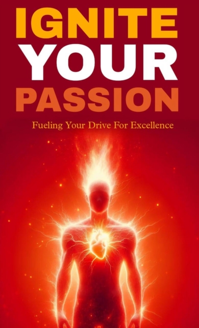 Ignite your passion: fueling your drive for excellence