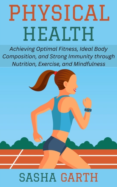 Physical Health: Achieving Optimal Fitness, Ideal Body Composition, and Strong Immunity through Nutrition, Exercise, and Mindfulness