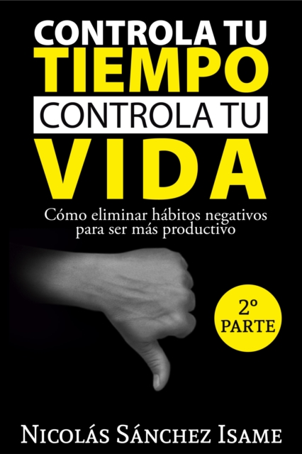 Controla tu tiempo, controla tu vida (segunda parte): como eliminar habitos negativos para ser mas productivo