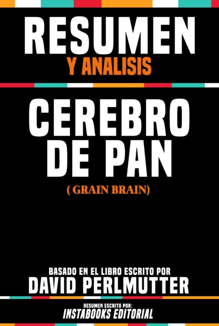 Resumen Y Analisis: Cerebro De Pan (Grain Brain) - Basado En El Libro Escrito Por David Perlmutter