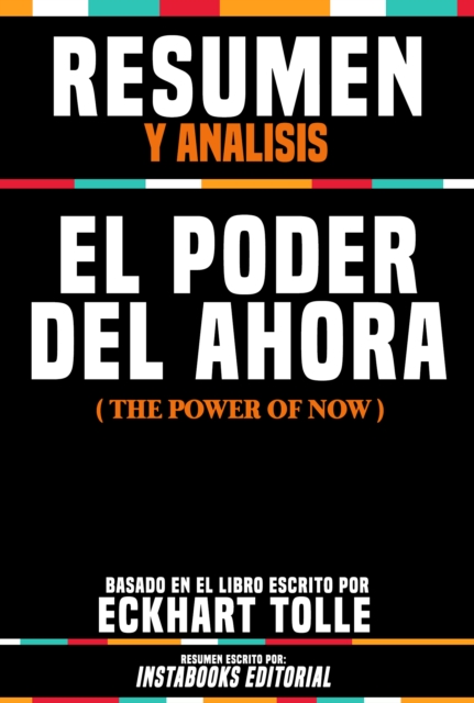 Resumen Y Analisis: El Poder Del Ahora (The Power Of Now) - Basado En El Libro Escrito Por Eckhart Tolle
