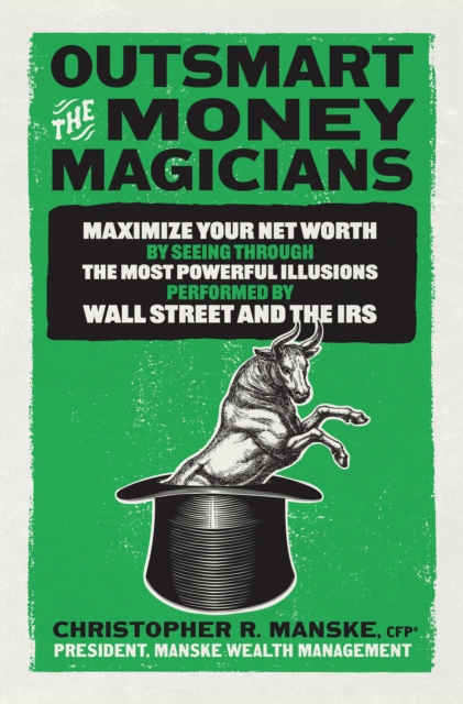Outsmart the Money Magicians: Maximize Your Net Worth by Seeing Through the Most Powerful Illusions Performed by Wall Street and the IRS