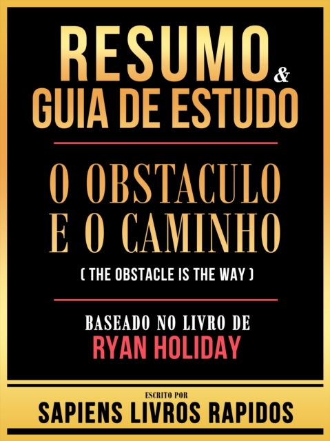 Resumo & Guia De Estudo - O Obstaculo E O Caminho (The Obstacle Is The Way) - Baseado No Livro De Ryan Holiday