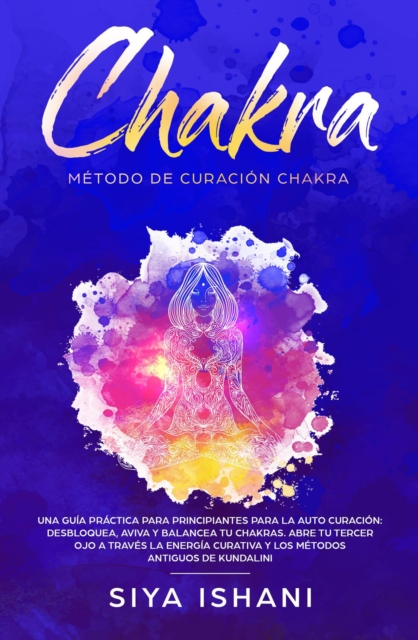 Metodo de Curacion Chakra: Una guia practica para principiantes para la auto curacion. : Desbloquea, Aviva y Balancea tu Chakras. Abre tu Tercer Ojo a traves la Energia Curativa Y los metodos antiguos