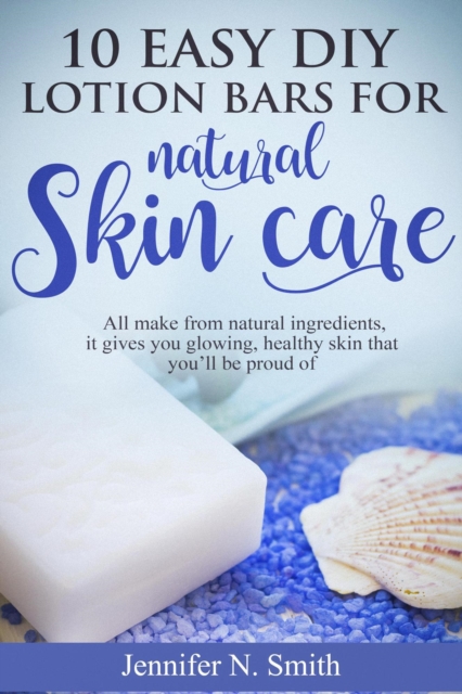 10 Easy DIY Lotion Bars for Natural Skin Care: All Make From Natural Ingredients, It Gives You Glowing, Healthy Skin That You'll Be Proud Of