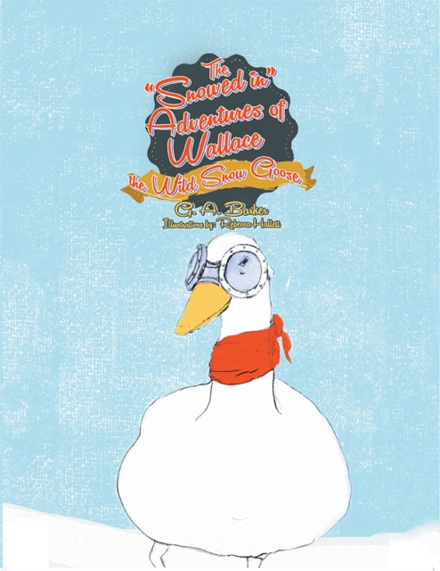 "e;Snowed In"e; Adventures of Wallace the Wild Snow Goose