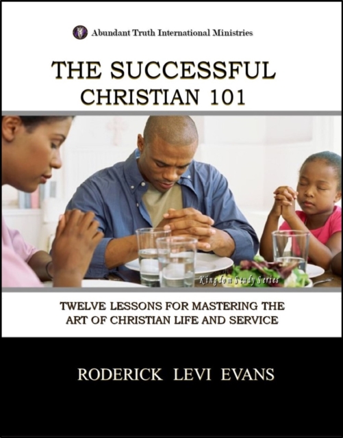 Successful Christian 101: Twelve Lessons for Mastering the Art of Christian Life and Service