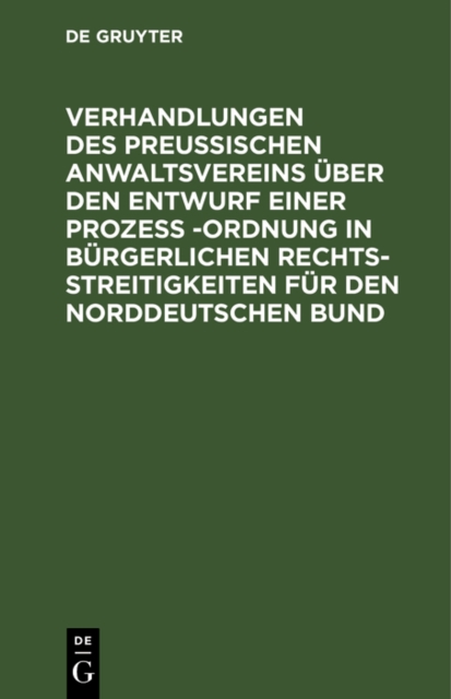 Verhandlungen des Preussischen Anwaltsvereins uber den Entwurf einer Proze -Ordnung in burgerlichen Rechtsstreitigkeiten fur den Norddeutschen Bund