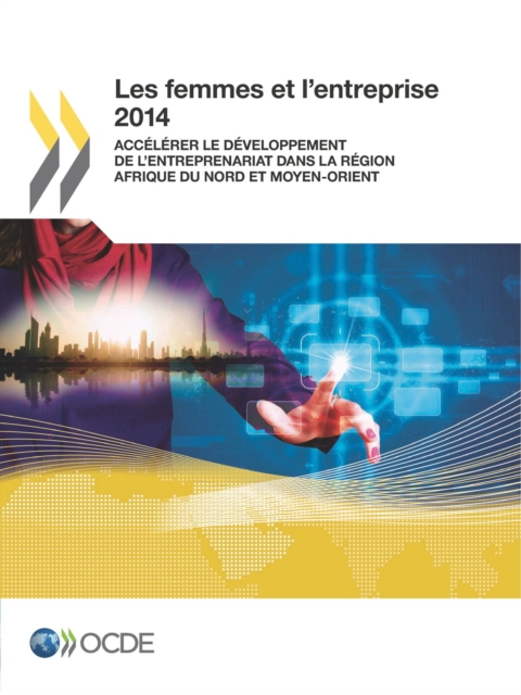 Les femmes et l'entreprise 2014 Accelerer le developpement de l'entreprenariat dans la region Afrique du Nord et Moyen-Orient