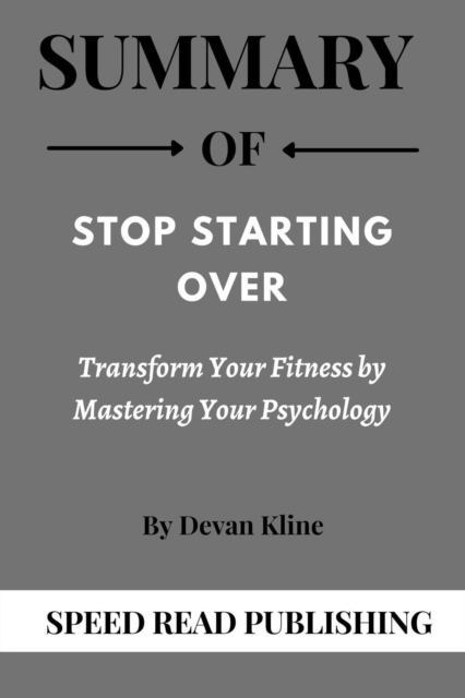 Summary Of Stop Starting Over By Devan Kline Transform Your Fitness by Mastering Your Psychology