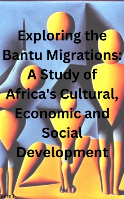 Exploring the Bantu Migrations A Study of Africa's Cultural, Economic and Social Development