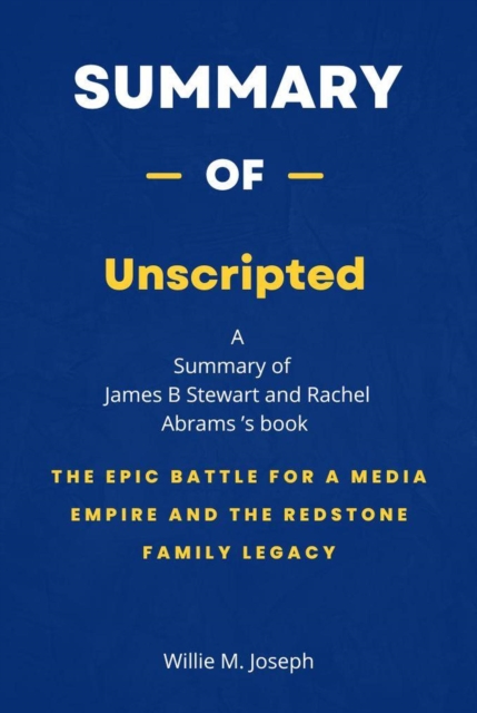 Summary of Unscripted by James B Stewart and Rachel Abrams: The Epic Battle for a Media Empire and the Redstone Family Legacy