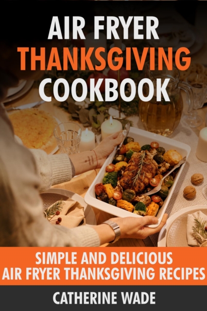 Air Fryer Thanksgiving Cookbook: Simple & Delicious Air Fryer Thanksgiving Recipes