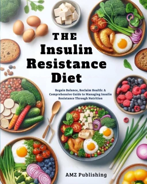 Insulin Resistance Diet : Regain Balance, Reclaim Health: A Comprehensive Guide to Managing Insulin Resistance Through Nutrition