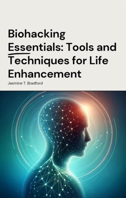 Biohacking Essentials: Tools and Techniques for Life Enhanceme