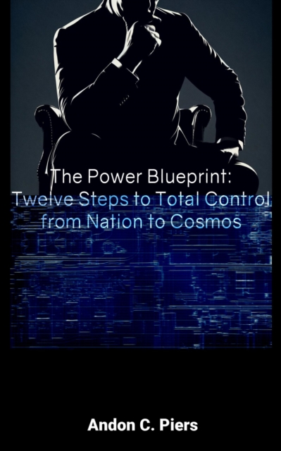Power Blueprint: Twelve Steps to Total Control from Nation to Cosmos
