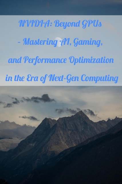 NVIDIA: Beyond GPUs - Mastering AI, Gaming, and Performance Optimization in the Era of Next-Gen Computing