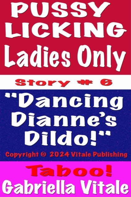 Pussy  Licking Ladies Only  Story # 6 &quote;Dancing  Dianne's  Dildo!&quote;
