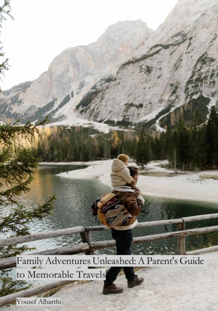 Family Adventures Unleashed: A Parent's Guide to Memorable Travels