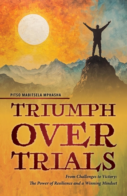 Triumph Over Trials -  From Challenges to Victory: The Power of Resilience and a Winning Mindset