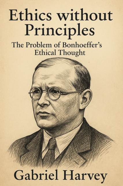 Ethics without Principles: The Problem of Bonhoeffer's Ethical Thought