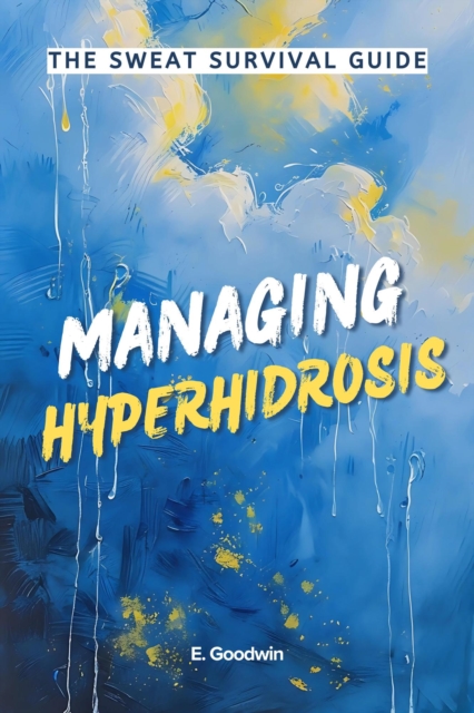Sweat Survival Guide: Managing Hyperhydrosis
