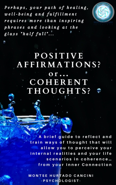 Positive Affirmations or Coherent Thoughts? Perhaps, Your Path of Healing, Well-Being and Fulfillment Requires More than Inspiring Phrases and Looking at the Glass "e;Half Full"e;... Or Half Empty