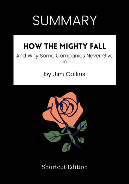SUMMARY: How The Mighty Fall: And Why Some Companies Never Give In By Jim Collins