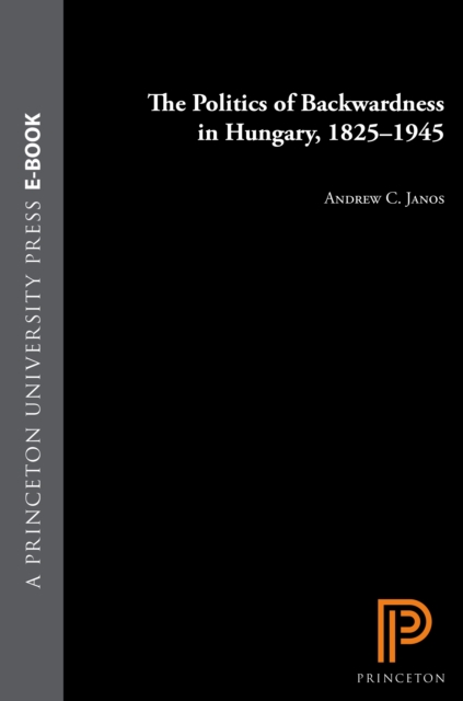 Politics of Backwardness in Hungary, 1825-1945