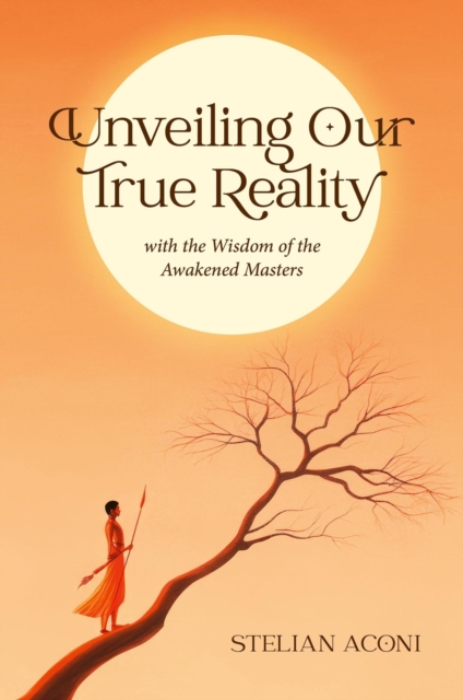 Unveiling Our True Reality with the Wisdom of the Awakened Masters