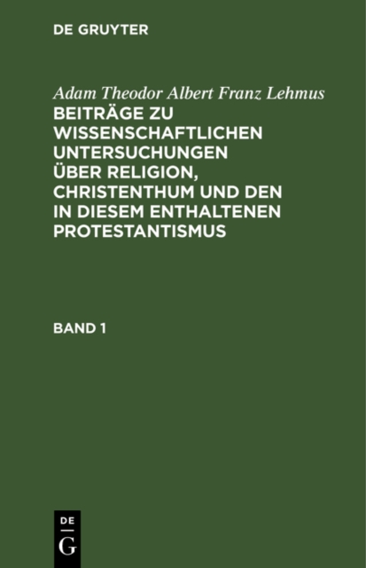 Adam Theodor Albert Franz Lehmus: Beitrage zu wissenschaftlichen Untersuchungen uber Religion, Christenthum und den in diesem enthaltenen Protestantismus. Band 1