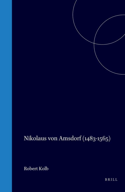 Nikolaus von Amsdorf (1483-1565): Popular Polemics in the Preservation of Luther's Legacy