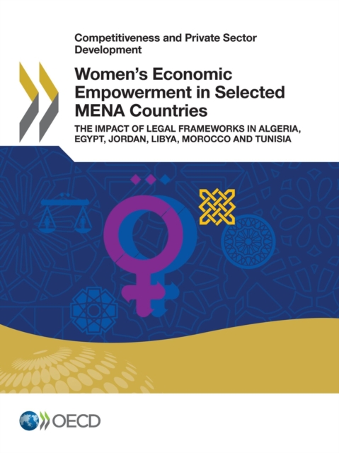 Competitiveness and Private Sector Development Women's Economic Empowerment in Selected MENA Countries The Impact of Legal Frameworks in Algeria, Egypt, Jordan, Libya, Morocco and Tunisia