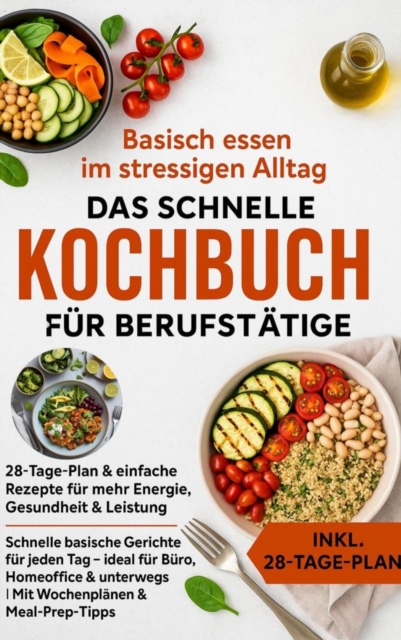 Basisch essen im stressigen Alltag - Das schnelle Kochbuch fur Berufstatige: 28-Tage-Plan & einfache Rezepte fur mehr Energie, Gesundheit & Leistung