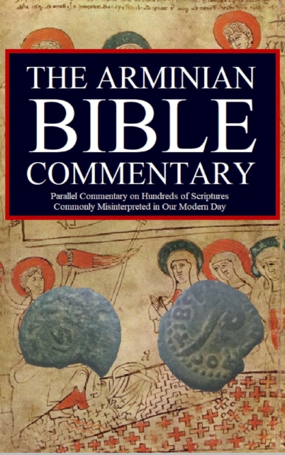 Arminian Bible Commentary: Parallel Commentary on Hundreds of Scriptures Commonly Misunderstood in our Modern Day