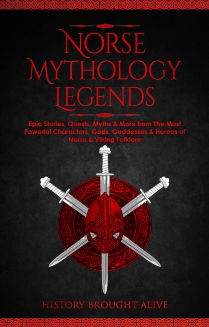 Norse Mythology Legends: Epic Stories, Quests, Myths & More from The Most Powerful Characters, Gods, Goddesses & Heroes of Norse & Viking Folklore