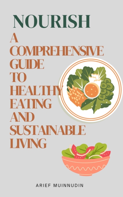 Nourish A Comprehensive Guide to Healthy Eating and Sustainable Living