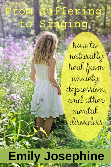From Suffering To Singing: How To Naturally Heal From Depression, Anxiety, And Other Mental Disorders