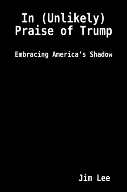 In (Unlikely) Praise of Trump: Embracing America's Shadow