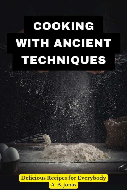 Cooking with Ancient Techniques - Delicious Recipes for Everybody