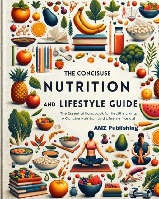 Concise Nutrition and Lifestyle Guide:The Essential Handbook for Healthy Living: A Concise Nutrition and Lifestyle Manual