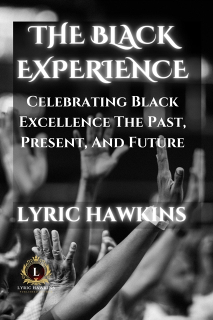 Black Experience | Celebrating Black Excellence, The Past, Present, And Future