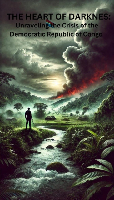 Heart of Darkness: Unraveling the Crisis of the Democratic Republic of  Congo