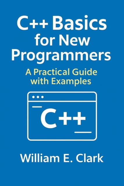 C++ Basics for New Programmers: A Practical Guide with Examples