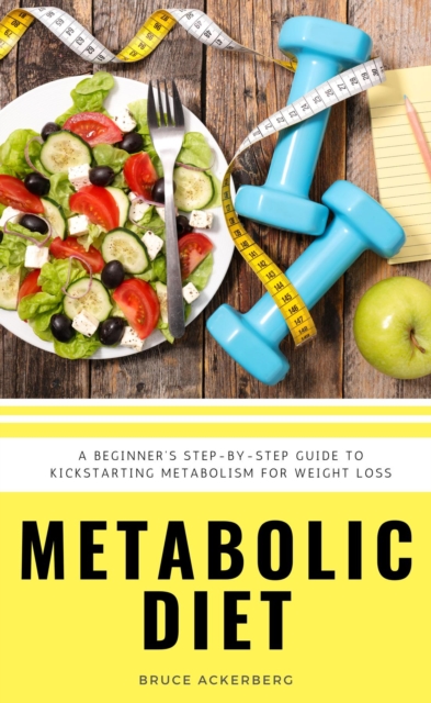 Metabolic Diet : A Beginner's 4 Week Step-by-Step Guide To Increasing Metabolism For Weight Loss