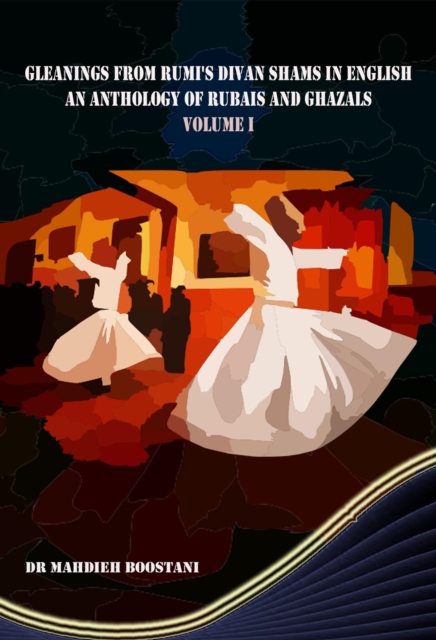 Gleanings from Rumi's Divan Shams in English: An Anthology of Rubais and Ghazals