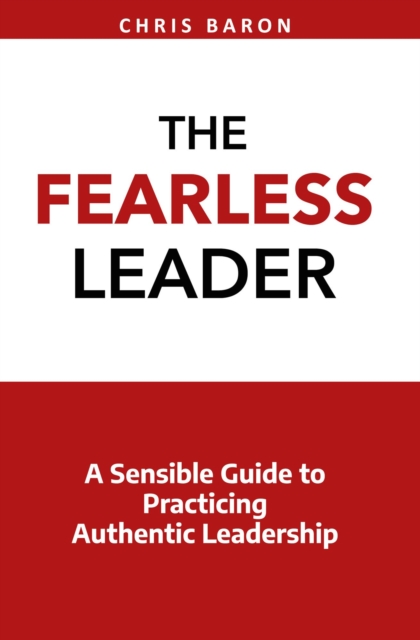 Fearless Leader: A Sensible Guide to Practicing Authentic Leadership