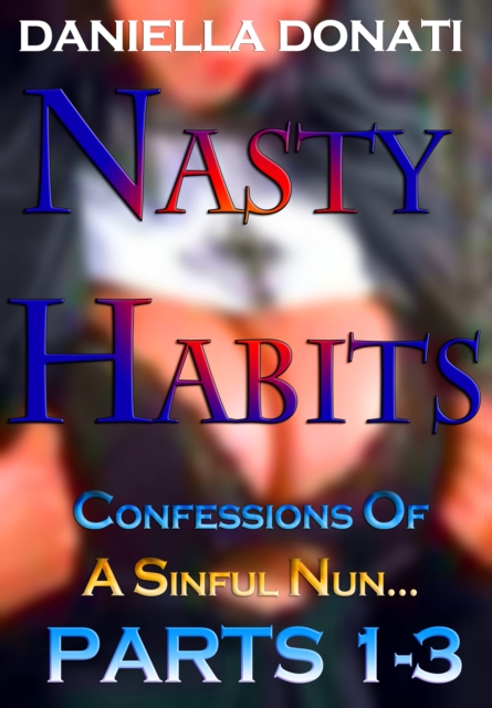Nasty Habits: Confessions of A Sinful Nun - Parts 1-3: After Midnight Prayers, When The Abbess Was Away, A Superior Sinner